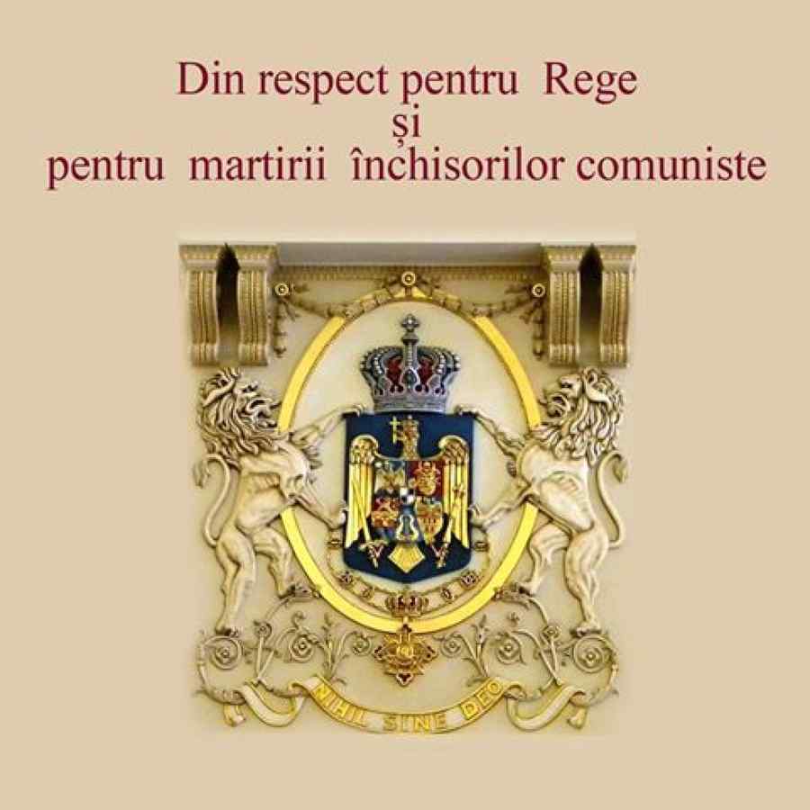 Din respect pentru Rege şi pentru martirii închisorilor comuniste